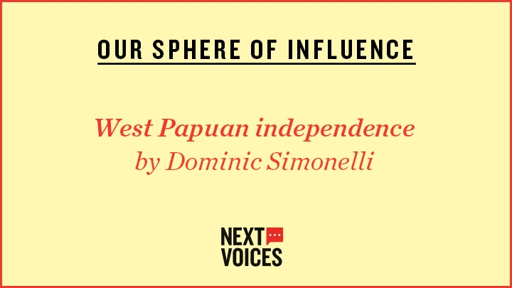 Yellow image which reads: OUR SPHERE OF INFLUENCE, West Papuan independence by Dominic Simonelli and then a Next Voices logo
