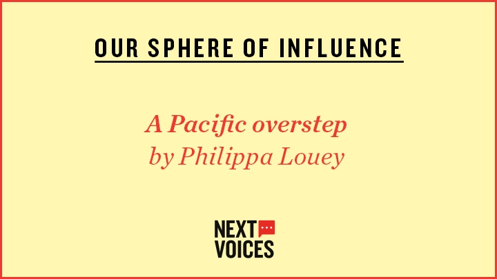 Yellow image which reads: OUR SPHERE OF INFLUENCE, A Pacific overstep by Philippa Louey and then a Next Voices logo