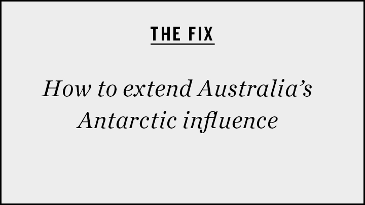 THE FIX: How to Extend Australia’s Antarctic Influence